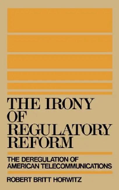 The Irony of Regulatory Reform (English, Robert Britt Horwitz)