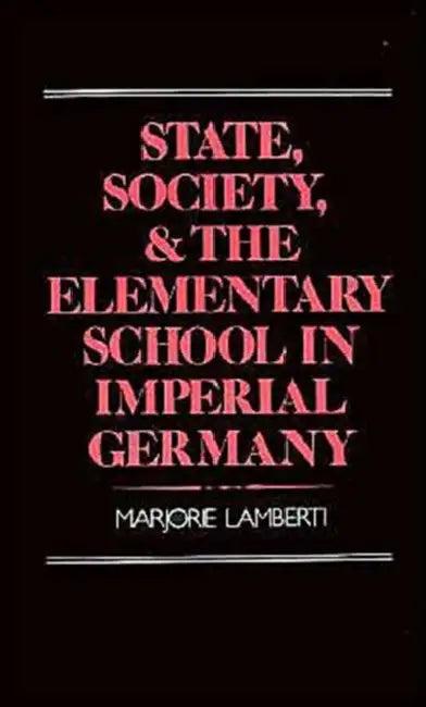 State, Society and the Elementary School in Imperial Germany (English, Marjorie Lamberti)