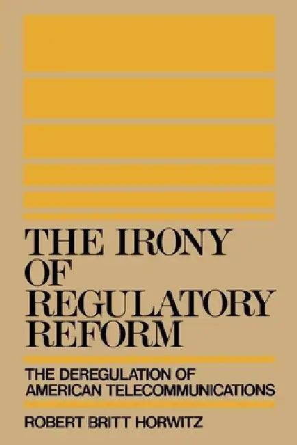 The Irony of Regulatory Reform (English, Robert Britt Horwitz)