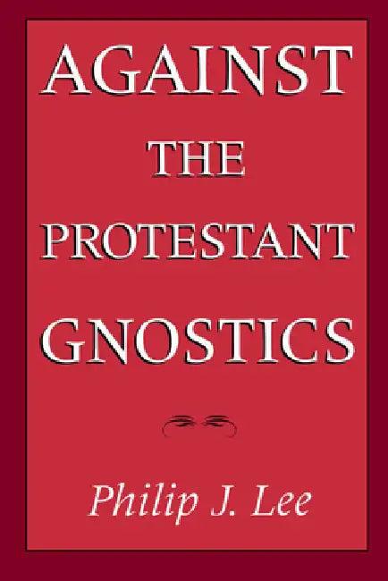 Against the Protestant Gnostics (English, Philip J. Lee)