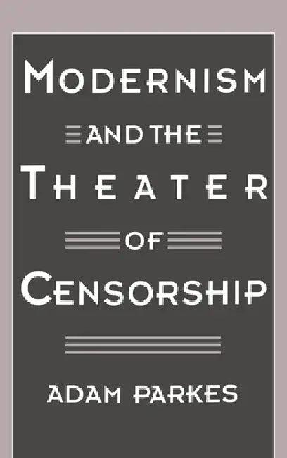 Modernism and the Theater of Censorship (English, Adam Parkes)