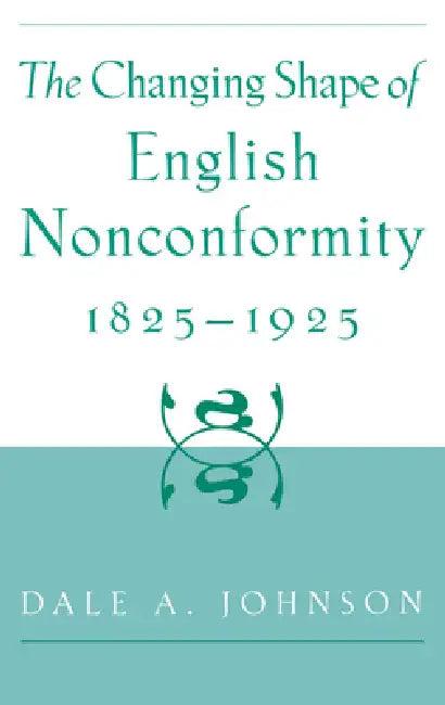 The Changing Shape of English Nonconformity, 1825-1925 (English, Dale a. Johnson)