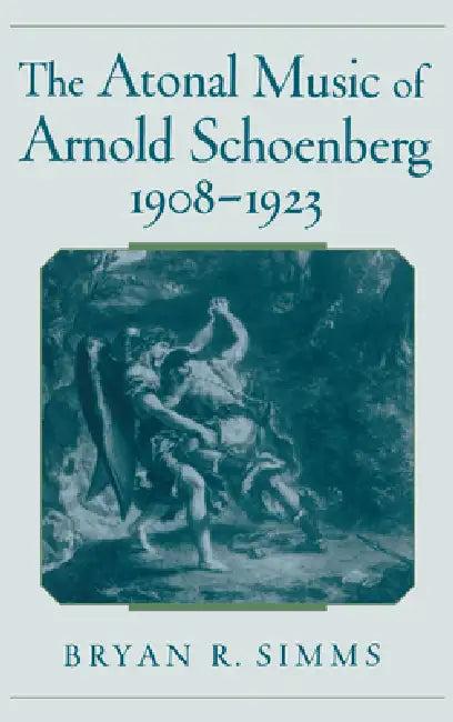 The Atonal Music of Arnold Schoenberg, 1908-1923 (English, Bryan R. Simms)