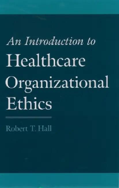 An Introduction to Healthcare Organizational Ethics (English, Robert T. Hall)