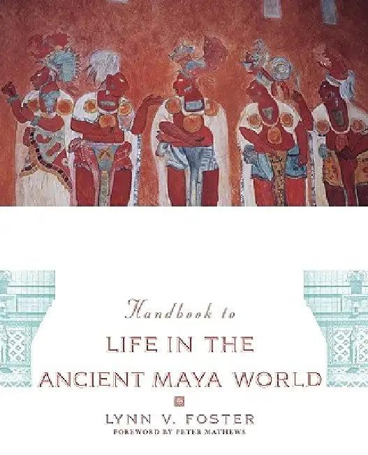 The Handbook to Life in the Ancient Maya World (English, Lynn Vasco Foster | Peter Mathews)