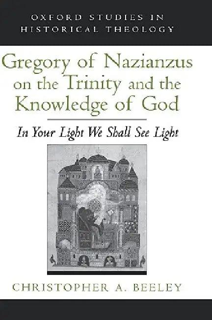 Gregory of Nazianzus on the Trinity and the Knowledge of God (English, Christopher A. Beeley)