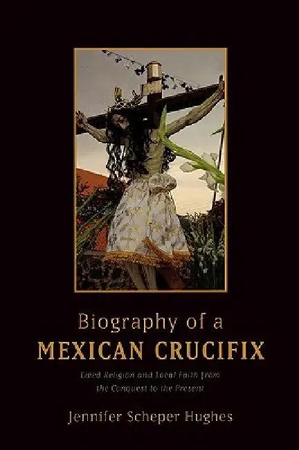 Biography of a Mexican Crucifix (English, Jennifer Scheper Hughes | Jennifer Scheper Hughes)