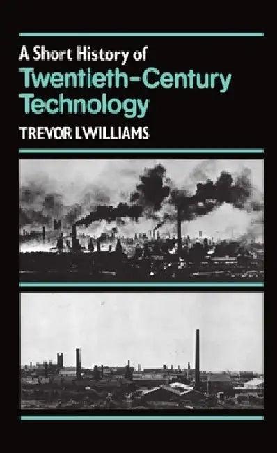 A Short History of Twentieth-Century Technology, C. 1900 - C. 1950 (English, Trevor I. Williams | T. K. Kthomas King Derry)