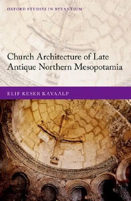 Church Architecture of Late Antique Northern Mesopotamia (English, Elif Keser Kayaalp)