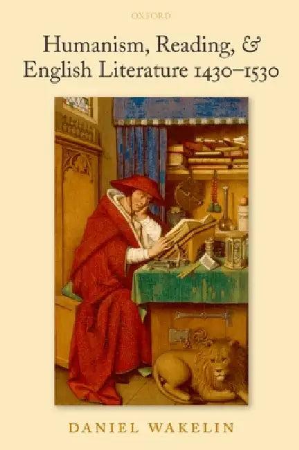 Humanism, Reading, and English Literature 1430-1530 (English, Daniel Wakelin)