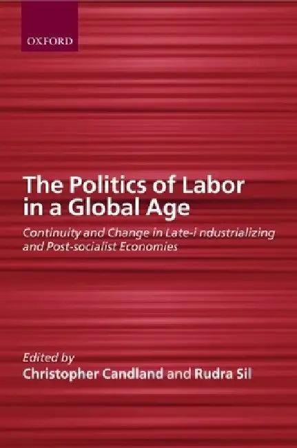 The Politics of Labor in a Global Age (English, Rudra Sil | Christopher Candland | Rundra Sil)
