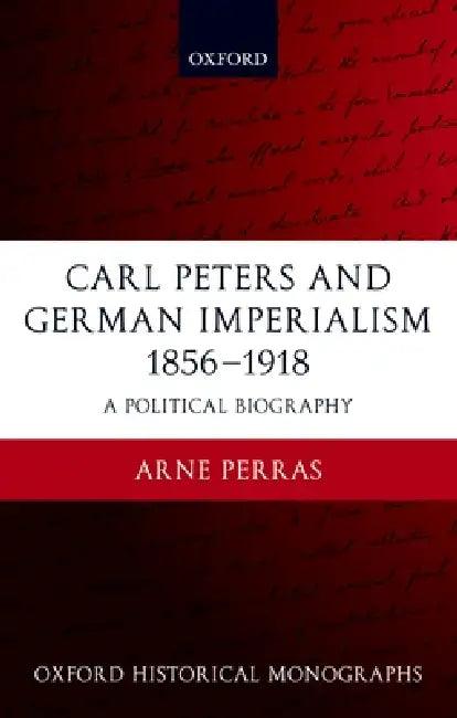 Carl Peters and German Imperialism 1856-1918 (English, Arne Perras)