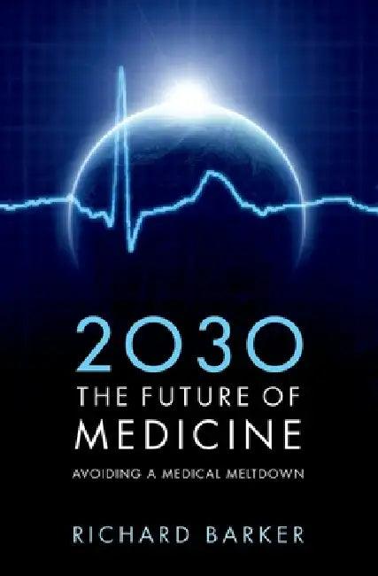 2030: The Future of Medicine: Avoiding a Medical Meltdown (English, Richard Barker)