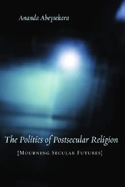 The Politics of Postsecular Religion (English, Ananda Abeysekara)
