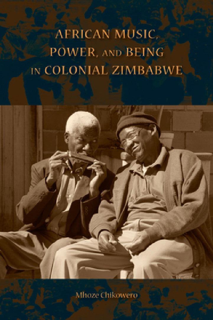 African Music, Power, and Being in Colonial Zimbabwe (English, Mhoze Chikowero)