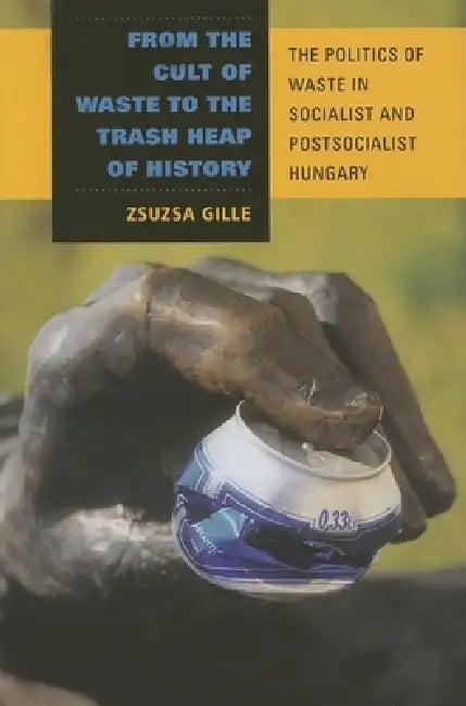 From the Cult of Waste to the Trash Heap of History (English, Zsuzsa Gille)