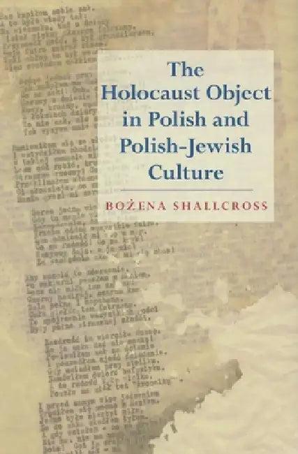 The Holocaust Object in Polish and Polish-Jewish Culture (English, Bozena Shallcross)