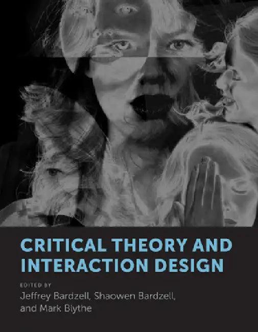 Critical Theory and Interaction Design (English, Jeffrey Bardzell | Shaowen Bardzell | Mark Blythe)
