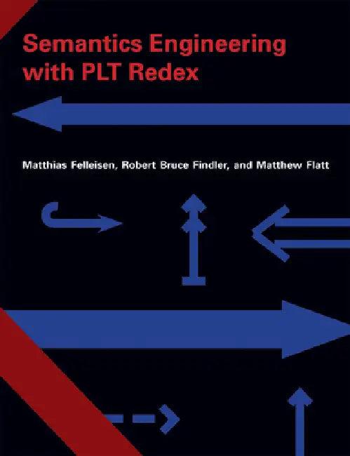 Semantics Engineering with PLT Redex (English, Matthias Felleisen | Robert Bruce Findler | Matthew Flatt)