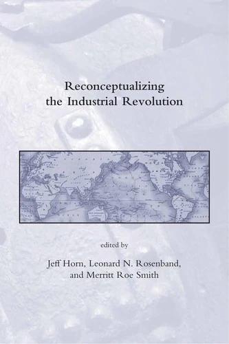 Reconceptualizing the Industrial Revolution (English, Jeff Horn | Leonard N. Rosenband | Merritt Roe Smith)