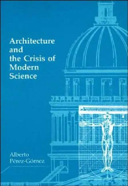 Architecture and the Crisis of Modern Science (English, Alberto Perez-Gomez)