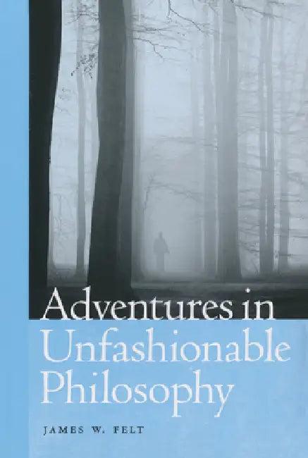 Adventures in Unfashionable Philosophy (English, James W. Felt)