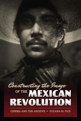 Constructing the Image of the Mexican Revolution (English, Zuzana M. Pick)