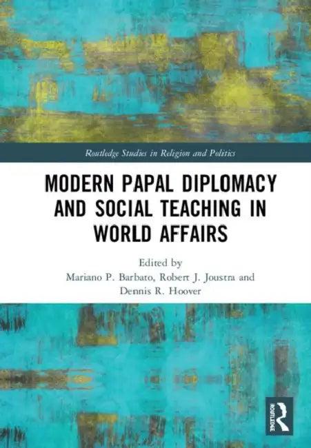 Modern Papal Diplomacy and Social Teaching in World Affairs (English, Barbato Mariano P. | Robert J. Joustra | Dennis R. Hoover)
