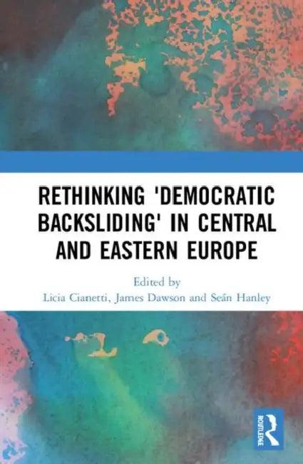 Rethinking 'Democratic Backsliding' in Central and Eastern Europe (English, Cianetti Licia | James Dawson | Seán Hanley)
