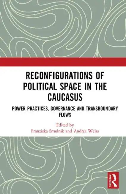 Reconfigurations of Political Space in the Caucasus (English, Smolnik Franziska | Andrea Weiss)