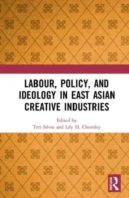 Labour, Policy, and Ideology in East Asian Creative Industries (English, Silvio Teri | Lily H. Chumley)