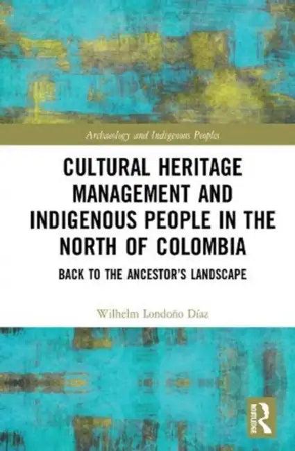 Cultural Heritage Management and Indigenous People in the North of Colombia (English, Díaz Wilhelm Londoño)