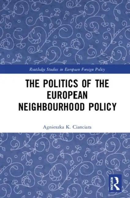 The Politics of the European Neighbourhood Policy (English, Cianciara Agnieszka K.)