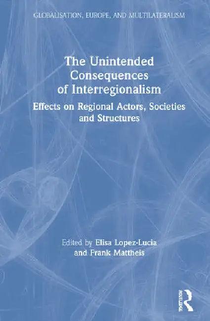 The Unintended Consequences of Interregionalism (English, Lopez-Lucia Elisa | Frank Mattheis)