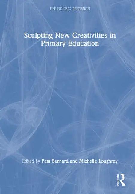 Sculpting New Creativities in Primary Education (English, Burnard Pam | Michelle Loughrey)