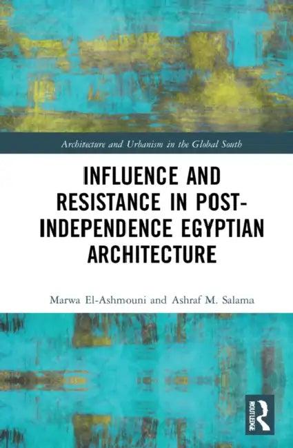 Influence and Resistance in Post-Independence Egyptian Architecture (English, Marwa M. El-Ashmouni | Ashraf M. Salama)