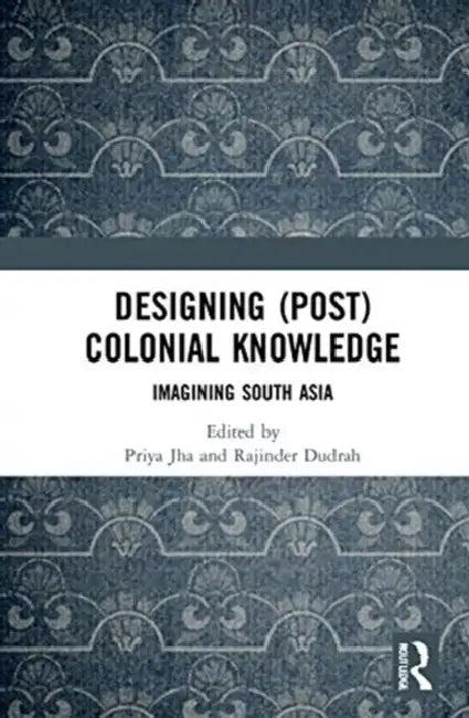 Designing (Post)Colonial Knowledge (English, Jha Priya | Rajinder Dudrah)