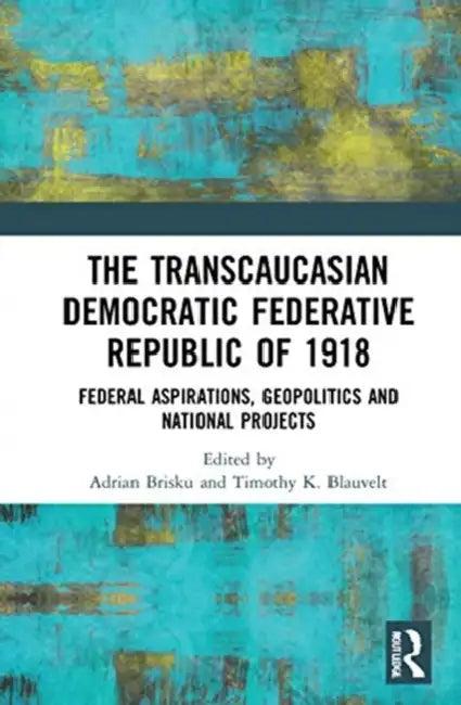 The Transcaucasian Democratic Federative Republic of 1918 (English, Brisku Adrian | Timothy K. Blauvelt)