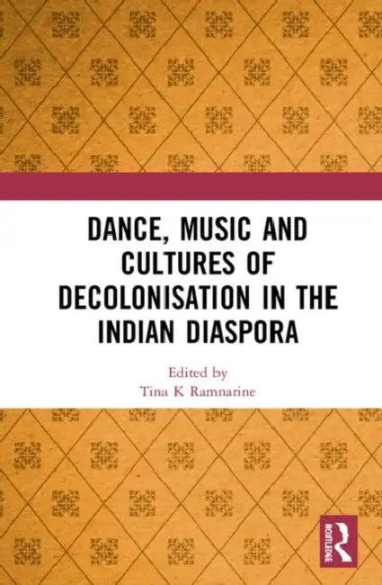 Dance, Music and Cultures of Decolonisation in the Indian Diaspora (English, Ramnarine Tina K)