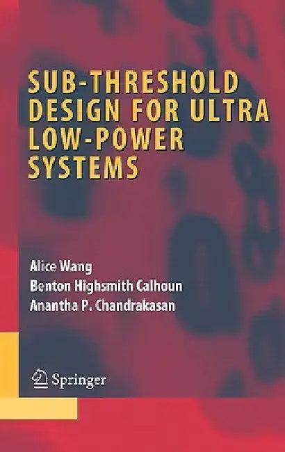 Sub-Threshold Design for Ultra Low-Power Systems (English, Alice Wang | Benton Highsmith Calhoun | Anantha P. Chandrakasan)