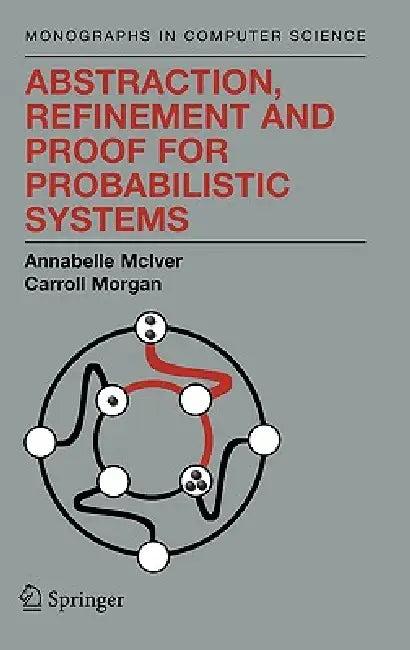 Abstraction, Refinement and Proof for Probabilistic Systems (English, Annabelle McIver | Charles Carroll Morgan)