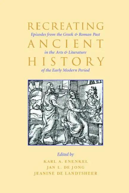 Recreating Ancient History (English, Karl A. E. Enenkel | Jan de Jong | Jeanine De Landtsheer)