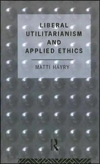 Liberal Utilitarianism and Applied Ethics (English, Hayry Matti)