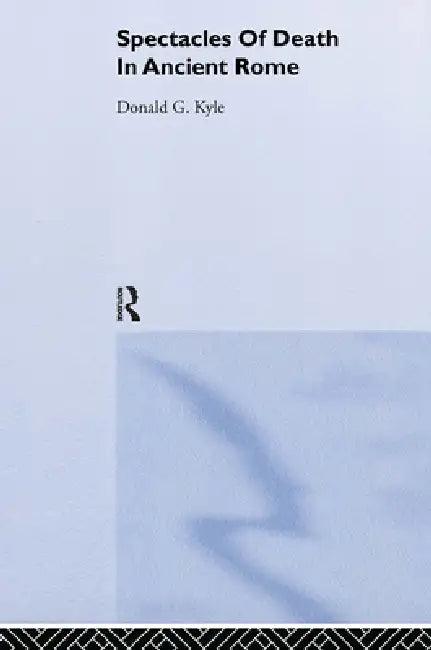 Spectacles of Death in Ancient Rome (English, Donald G. Kyle)