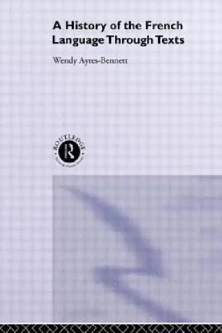 A History of the French Language Through Texts (English, Wendy Ayres-Bennett)