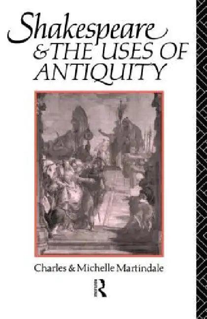 Shakespeare and the Uses of Antiquity (English, Michelle Martindale)