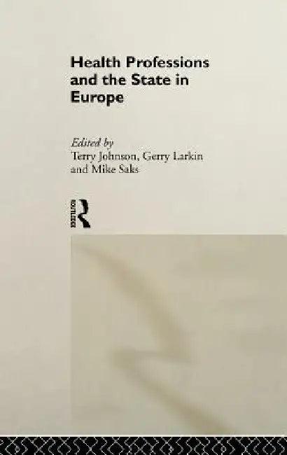 Health Professions and the State in Europe (English, Terry Johnson | Gerry Larkin | Mike Saks)