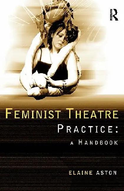 Feminist Theatre Practice (English, Elaine Aston)