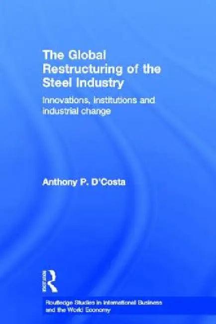 The Global Restructuring of the Steel Industry (English, Anthony D'Costa)