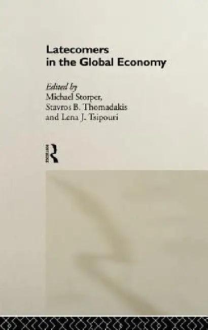 Latecomers in the Global Economy (English, Michael Storper | Stavros Thomadakis | Lena Tsipouri)